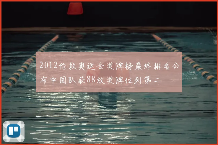 2012伦敦奥运会奖牌榜最终排名公布中国队获88枚奖牌位列第二