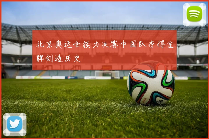 北京奥运会接力决赛中国队夺得金牌创造历史