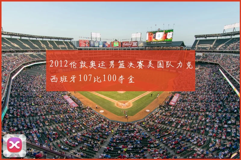 2012伦敦奥运男篮决赛美国队力克西班牙107比100夺金