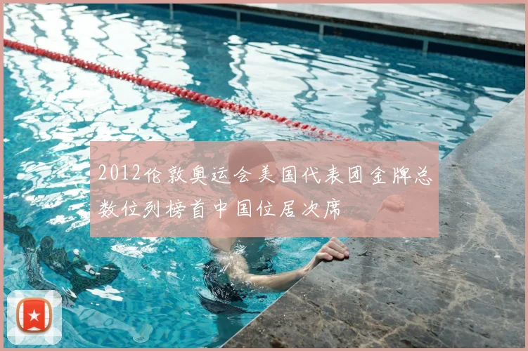 2012伦敦奥运会美国代表团金牌总数位列榜首中国位居次席