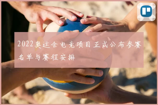 2022奥运会电竞项目正式公布参赛名单与赛程安排