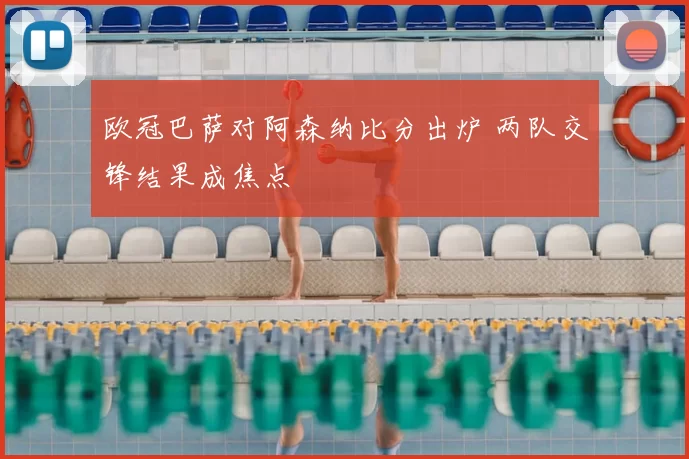 欧冠巴萨对阿森纳比分出炉 两队交锋结果成焦点