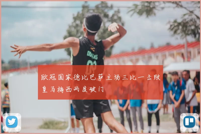 欧冠国家德比巴萨主场三比一击败皇马梅西两度破门