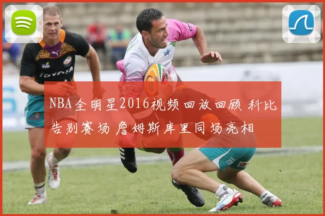 NBA全明星2016视频回放回顾 科比告别赛场 詹姆斯库里同场亮相