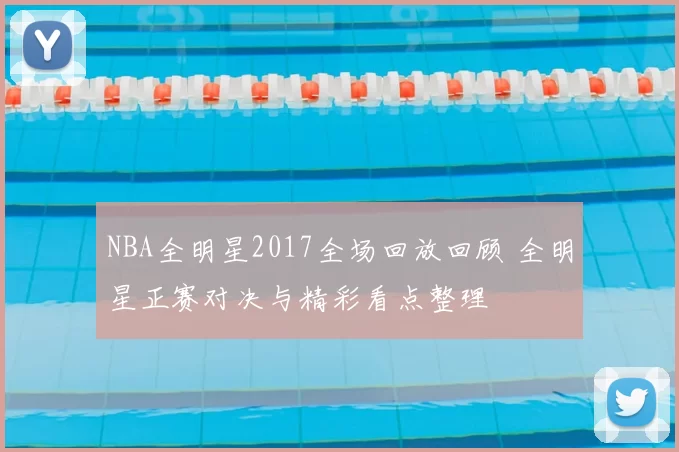 NBA全明星2017全场回放回顾 全明星正赛对决与精彩看点整理