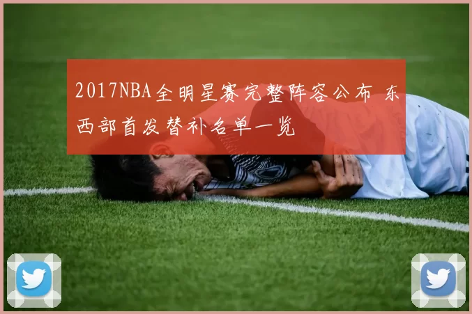 2017NBA全明星赛完整阵容公布 东西部首发替补名单一览