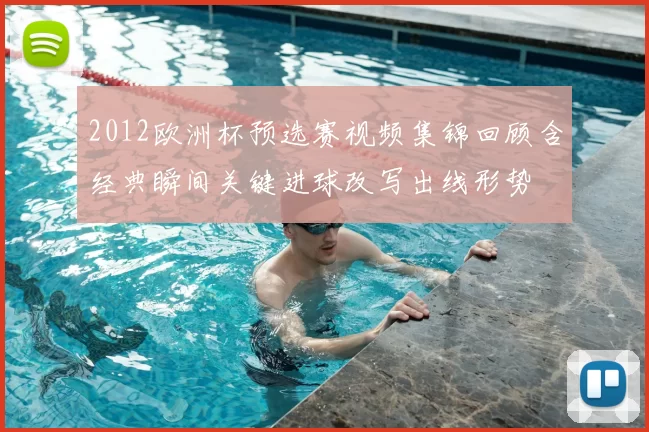 2012欧洲杯预选赛视频集锦回顾含经典瞬间关键进球改写出线形势