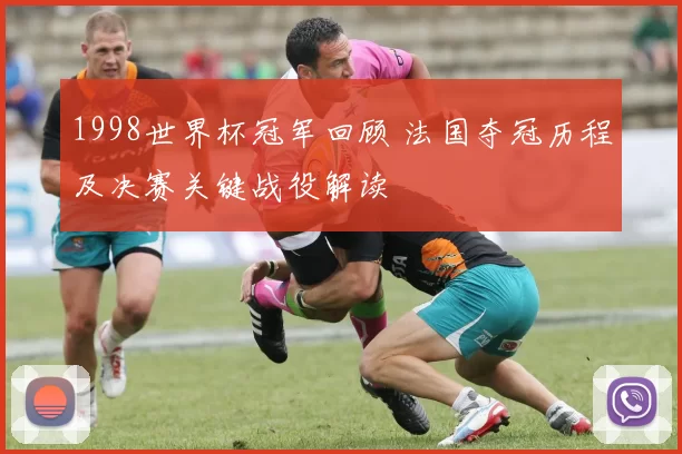 1998世界杯冠军回顾 法国夺冠历程及决赛关键战役解读