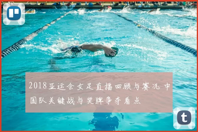 2018亚运会女足直播回顾与赛况 中国队关键战与奖牌争夺看点