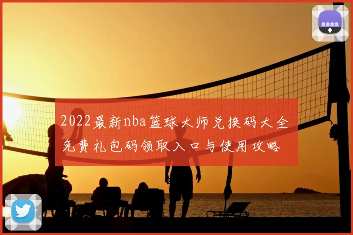 2022最新nba篮球大师兑换码大全 免费礼包码领取入口与使用攻略