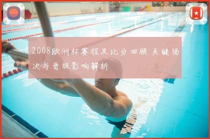 2008欧洲杯赛程及比分回顾 关键场次与晋级影响解析