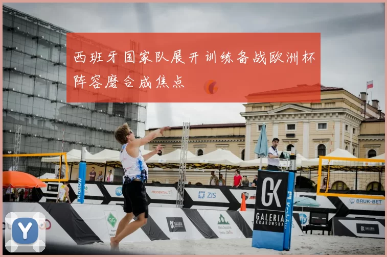 西班牙国家队展开训练备战欧洲杯阵容磨合成焦点