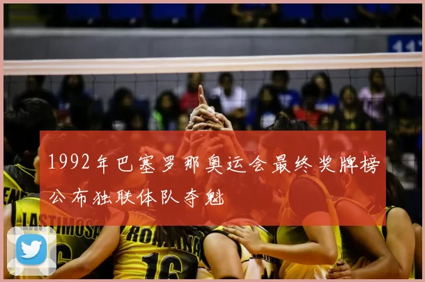 1992年巴塞罗那奥运会最终奖牌榜公布独联体队夺魁