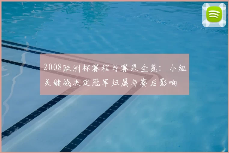 2008欧洲杯赛程与赛果全览：小组关键战决定冠军归属与赛后影响