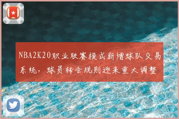 NBA2K20职业联赛模式新增球队交易系统,球员转会规则迎来重大调整
