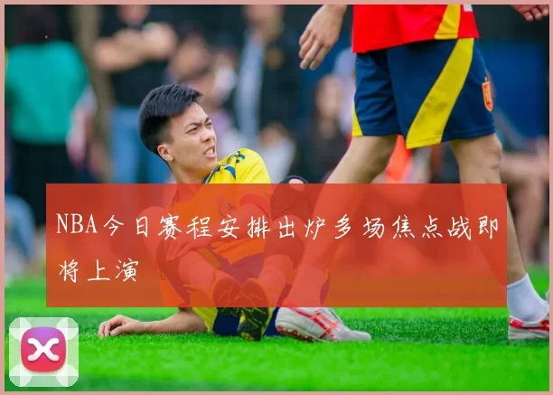 NBA今日赛程安排出炉多场焦点战即将上演