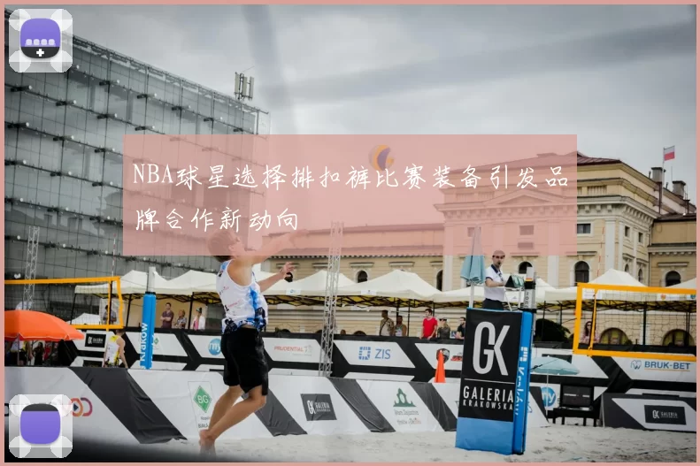 NBA球星选择排扣裤比赛装备引发品牌合作新动向