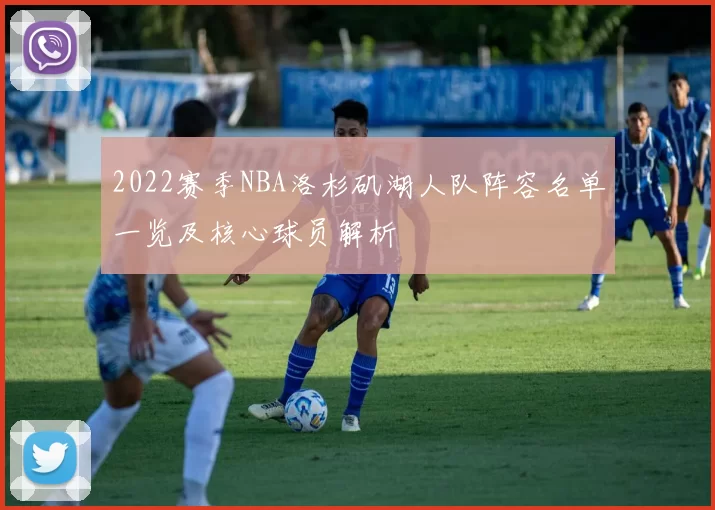 2022赛季NBA洛杉矶湖人队阵容名单一览及核心球员解析