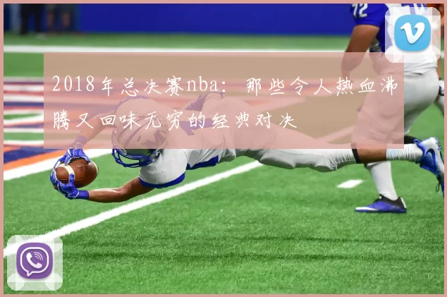 2018年总决赛nba：那些令人热血沸腾又回味无穷的经典对决