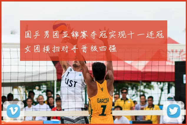 国乒男团亚锦赛夺冠实现十一连冠女团横扫对手晋级四强