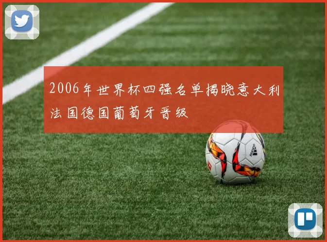 2006年世界杯四强名单揭晓意大利法国德国葡萄牙晋级
