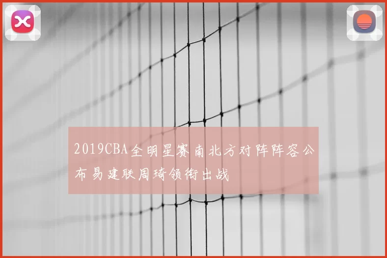 2019CBA全明星赛南北方对阵阵容公布易建联周琦领衔出战