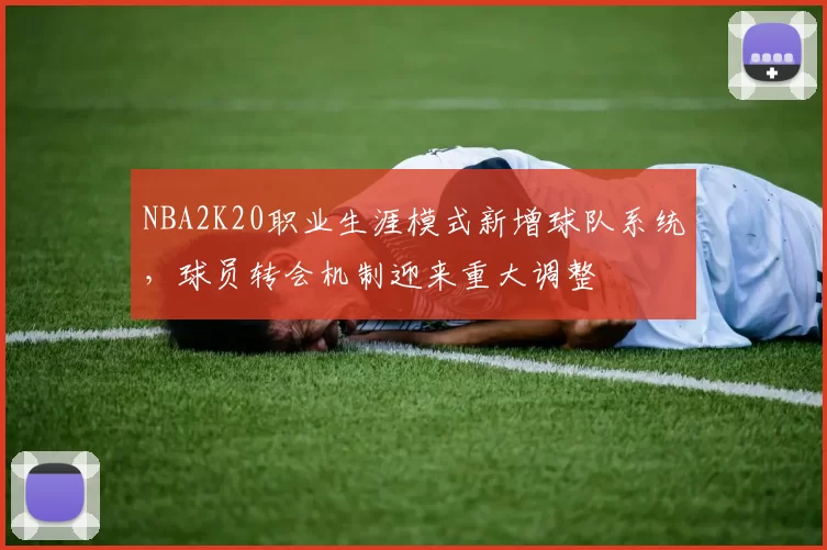 NBA2K20职业生涯模式新增球队系统,球员转会机制迎来重大调整