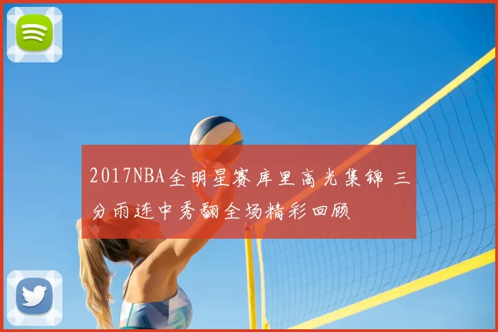 2017NBA全明星赛库里高光集锦 三分雨连中秀翻全场精彩回顾
