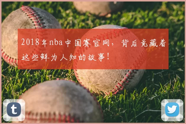 2018年nba中国赛官网，背后竟藏着这些鲜为人知的故事！