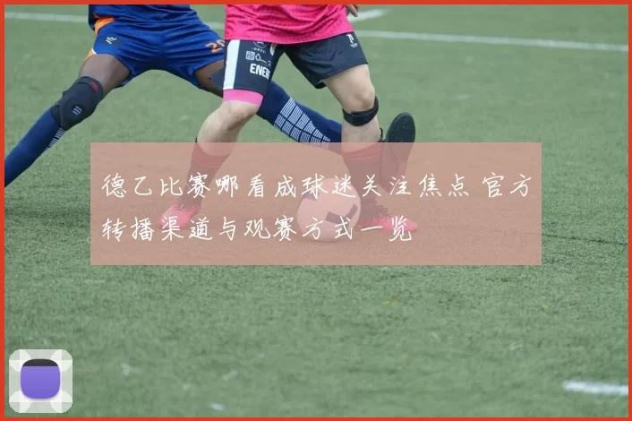 德乙比赛哪看成球迷关注焦点 官方转播渠道与观赛方式一览