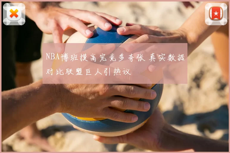 NBA博班摸高究竟多夸张 真实数据对比联盟巨人引热议