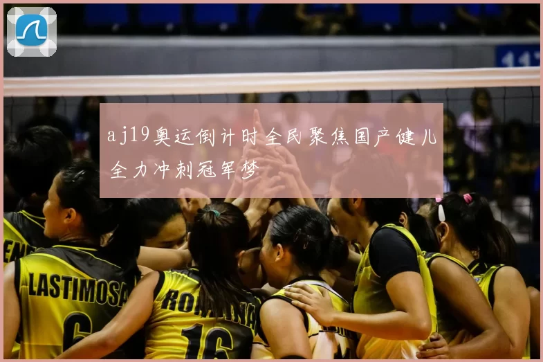 aj19奥运倒计时全民聚焦国产健儿全力冲刺冠军梦