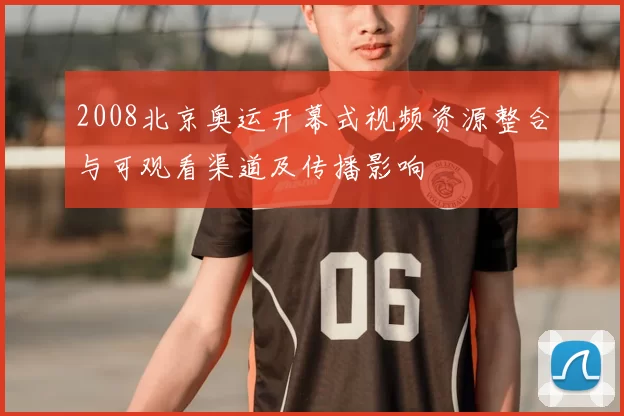 2008北京奥运开幕式视频资源整合与可观看渠道及传播影响