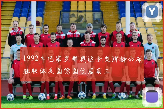 1992年巴塞罗那奥运会奖牌榜公布独联体美国德国位居前三