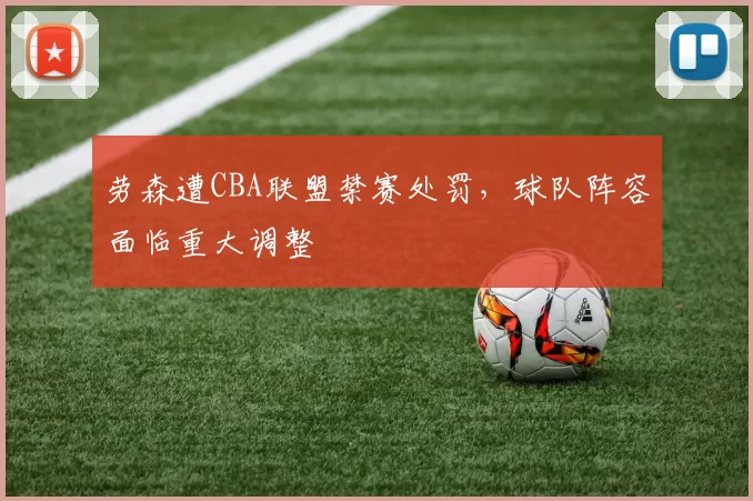 劳森遭CBA联盟禁赛处罚，球队阵容面临重大调整