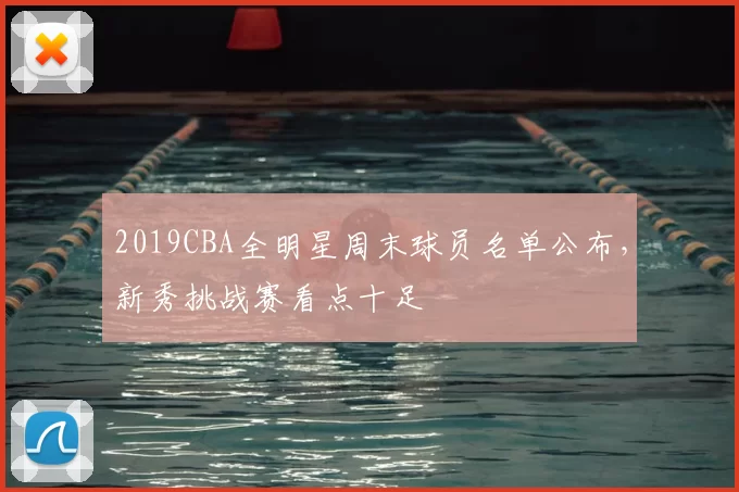 2019CBA全明星周末球员名单公布，新秀挑战赛看点十足