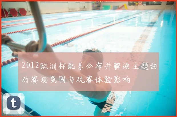 2012欧洲杯配乐公布并解读主题曲对赛场氛围与观赛体验影响