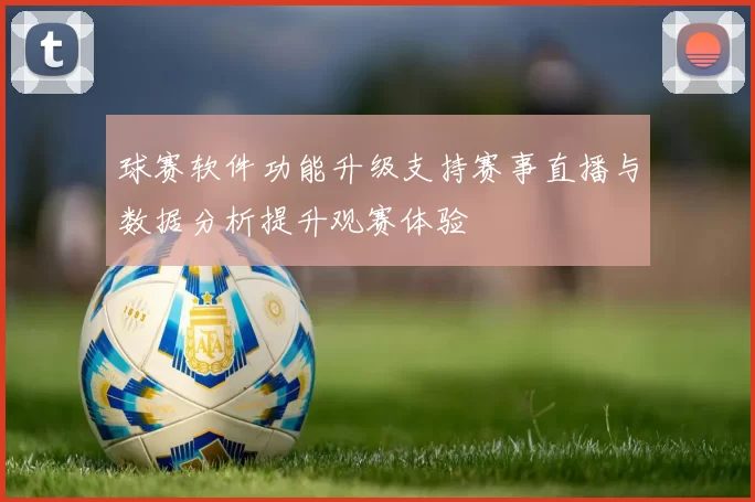 球赛软件功能升级支持赛事直播与数据分析提升观赛体验