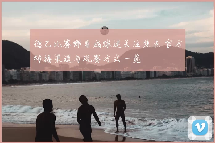 德乙比赛哪看成球迷关注焦点 官方转播渠道与观赛方式一览