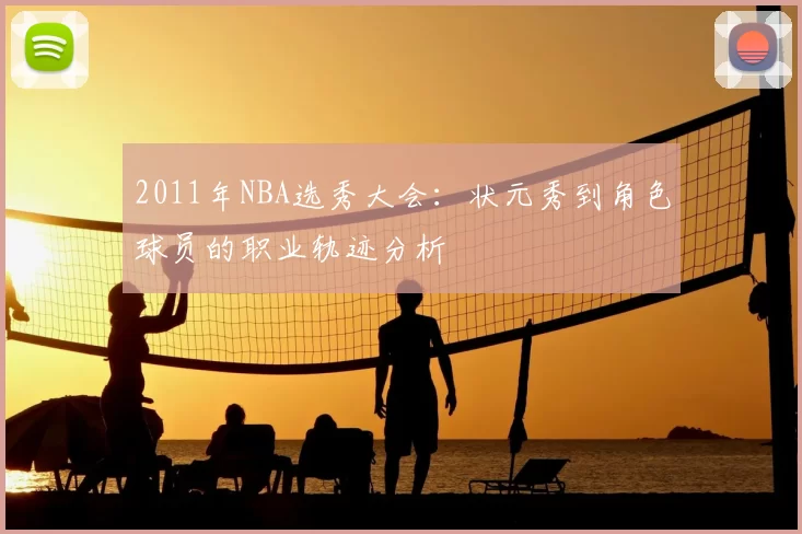 2011年NBA选秀大会:状元秀到角色球员的职业轨迹分析