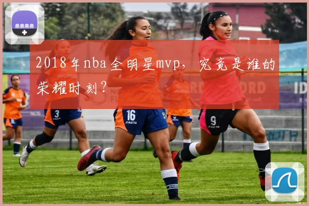 2018年nba全明星mvp，究竟是谁的荣耀时刻？