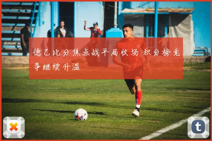 德乙比分焦点战平局收场 积分榜竞争继续升温